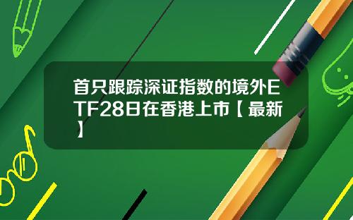 首只跟踪深证指数的境外ETF28日在香港上市【最新】