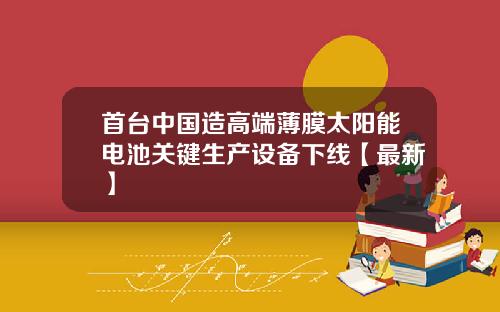 首台中国造高端薄膜太阳能电池关键生产设备下线【最新】