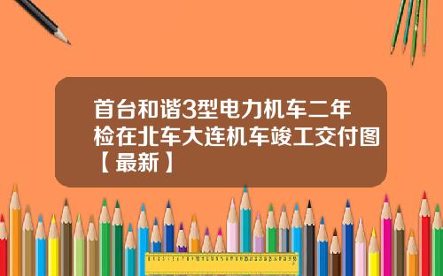 首台和谐3型电力机车二年检在北车大连机车竣工交付图【最新】