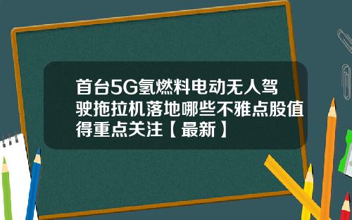 首台5G氢燃料电动无人驾驶拖拉机落地哪些不雅点股值得重点关注【最新】