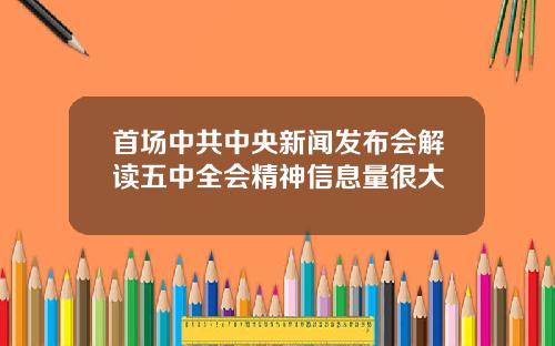 首场中共中央新闻发布会解读五中全会精神信息量很大
