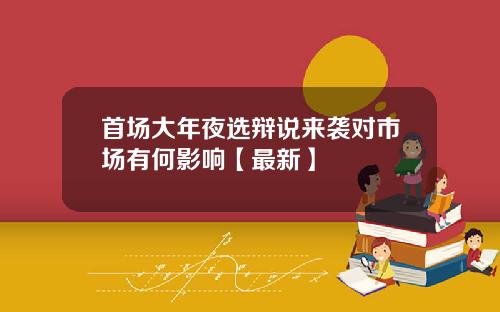 首场大年夜选辩说来袭对市场有何影响【最新】