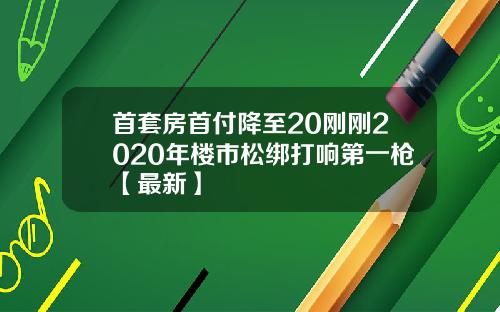 首套房首付降至20刚刚2020年楼市松绑打响第一枪【最新】
