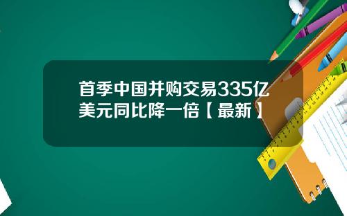 首季中国并购交易335亿美元同比降一倍【最新】