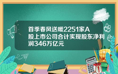首季春风送暖2251家A股上市公司合计实现股东净利润346万亿元