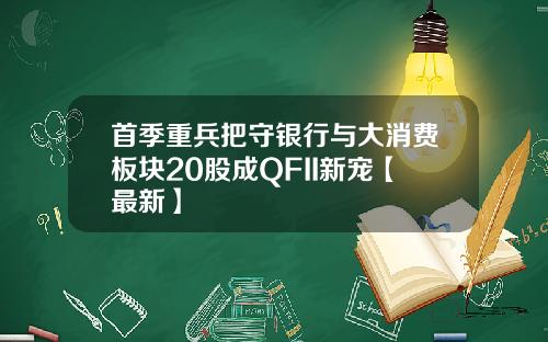 首季重兵把守银行与大消费板块20股成QFII新宠【最新】