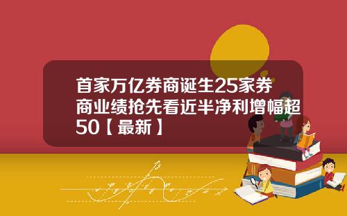 首家万亿券商诞生25家券商业绩抢先看近半净利增幅超50【最新】
