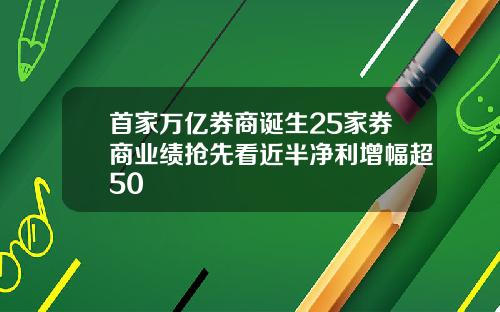 首家万亿券商诞生25家券商业绩抢先看近半净利增幅超50