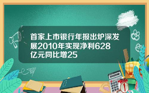首家上市银行年报出炉深发展2010年实现净利628亿元同比增25