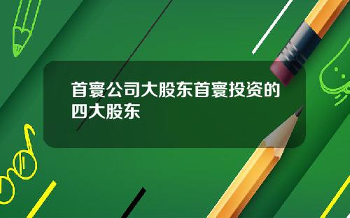 首寰公司大股东首寰投资的四大股东