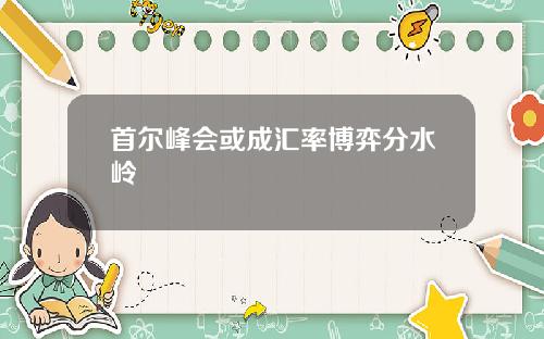 首尔峰会或成汇率博弈分水岭