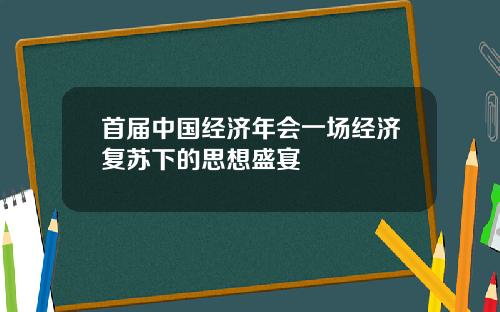 首届中国经济年会一场经济复苏下的思想盛宴