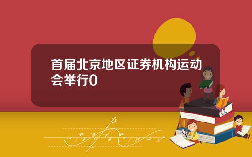 首届北京地区证券机构运动会举行0