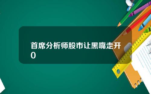 首席分析师股市让黑嘴走开0