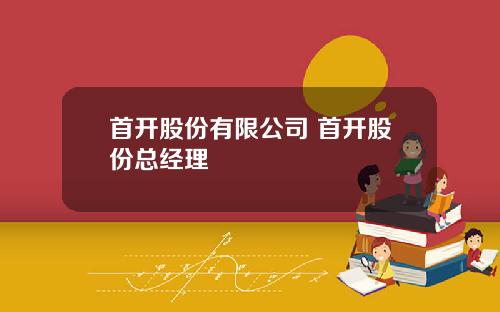 首开股份有限公司 首开股份总经理
