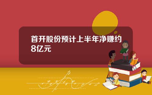首开股份预计上半年净赚约8亿元
