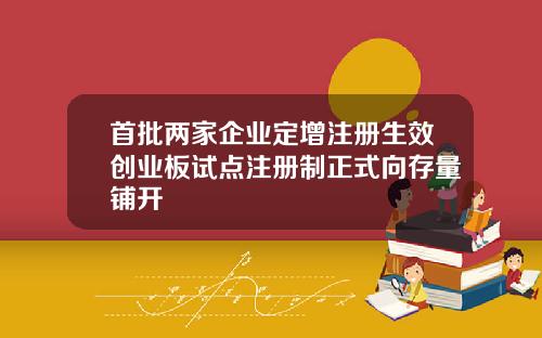 首批两家企业定增注册生效创业板试点注册制正式向存量铺开