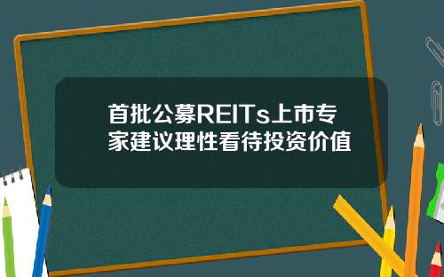 首批公募REITs上市专家建议理性看待投资价值