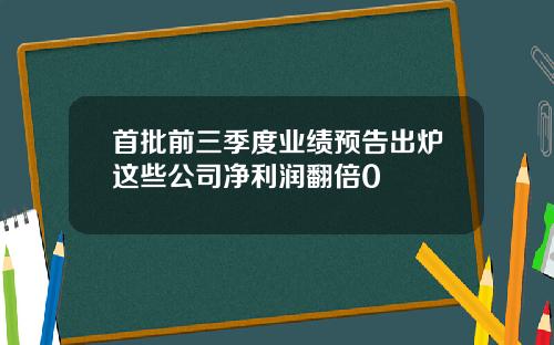 首批前三季度业绩预告出炉这些公司净利润翻倍0