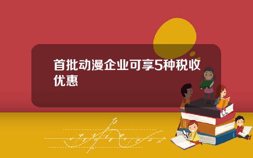 首批动漫企业可享5种税收优惠