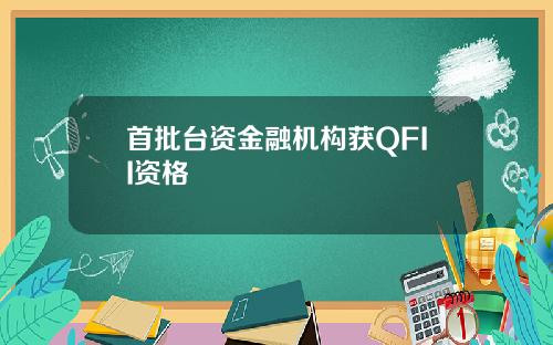 首批台资金融机构获QFII资格