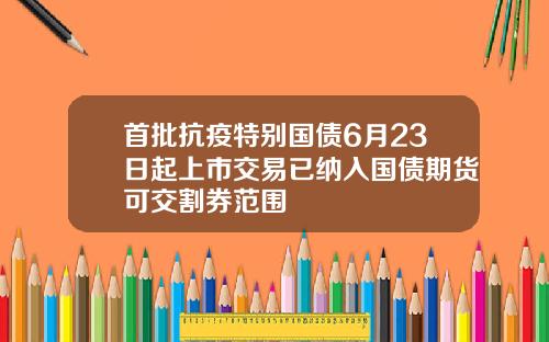 首批抗疫特别国债6月23日起上市交易已纳入国债期货可交割券范围
