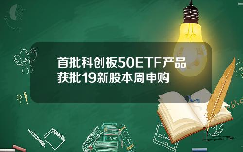 首批科创板50ETF产品获批19新股本周申购