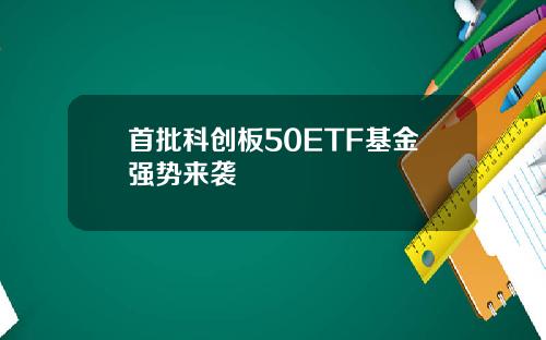 首批科创板50ETF基金强势来袭