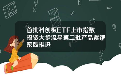 首批科创板ETF上市指数投资大步流星第二批产品紧锣密鼓推进