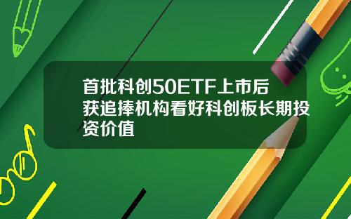 首批科创50ETF上市后获追捧机构看好科创板长期投资价值