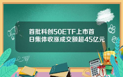 首批科创50ETF上市首日集体收涨成交额超45亿元