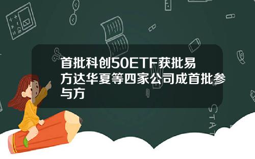 首批科创50ETF获批易方达华夏等四家公司成首批参与方