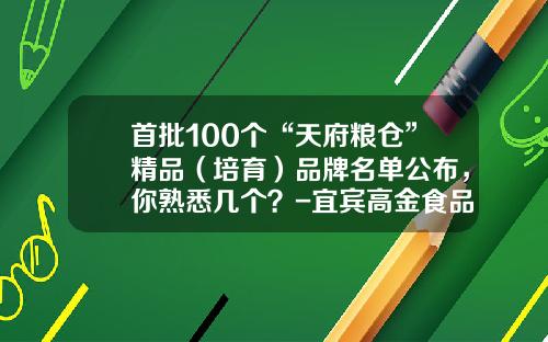 首批100个“天府粮仓”精品（培育）品牌名单公布，你熟悉几个？-宜宾高金食品有限公司