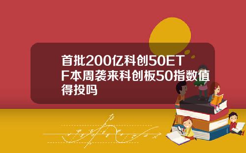 首批200亿科创50ETF本周袭来科创板50指数值得投吗