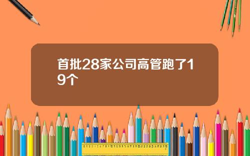 首批28家公司高管跑了19个