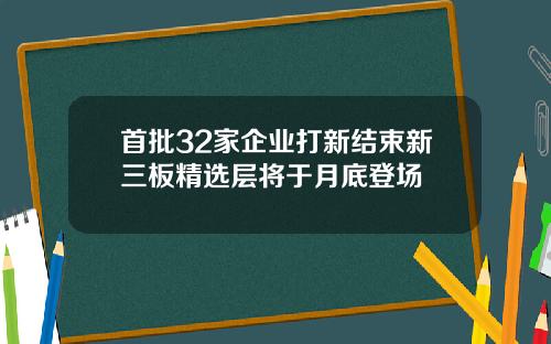 首批32家企业打新结束新三板精选层将于月底登场