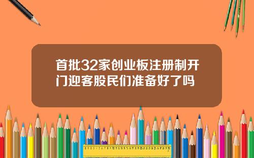 首批32家创业板注册制开门迎客股民们准备好了吗