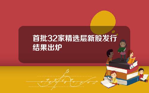 首批32家精选层新股发行结果出炉