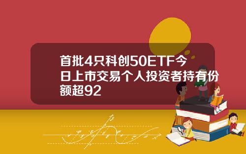 首批4只科创50ETF今日上市交易个人投资者持有份额超92