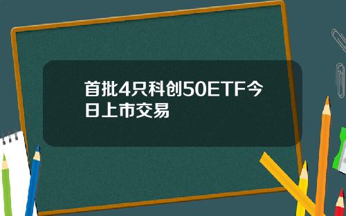 首批4只科创50ETF今日上市交易
