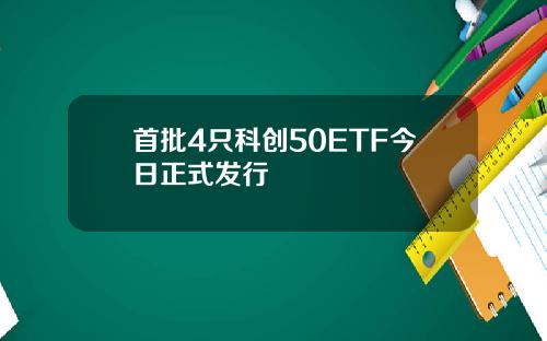 首批4只科创50ETF今日正式发行