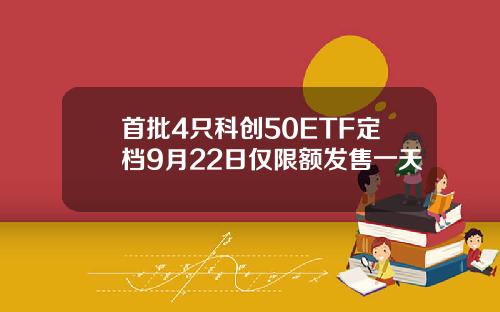 首批4只科创50ETF定档9月22日仅限额发售一天