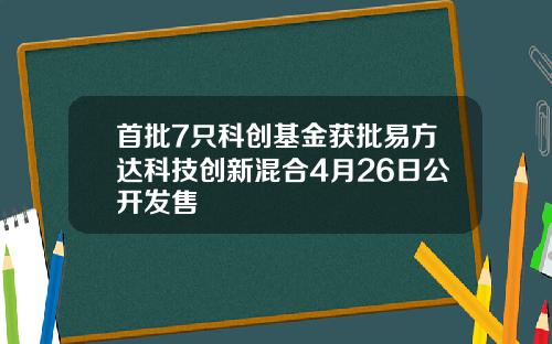 首批7只科创基金获批易方达科技创新混合4月26日公开发售