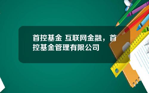 首控基金 互联网金融,首控基金管理有限公司