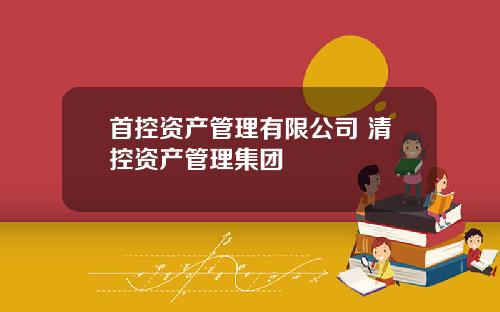 首控资产管理有限公司 清控资产管理集团