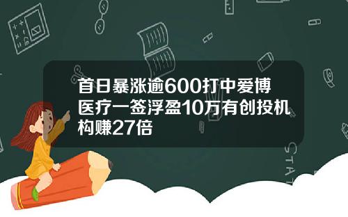 首日暴涨逾600打中爱博医疗一签浮盈10万有创投机构赚27倍