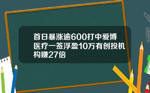 首日暴涨逾600打中爱博医疗一签浮盈10万有创投机构赚27倍