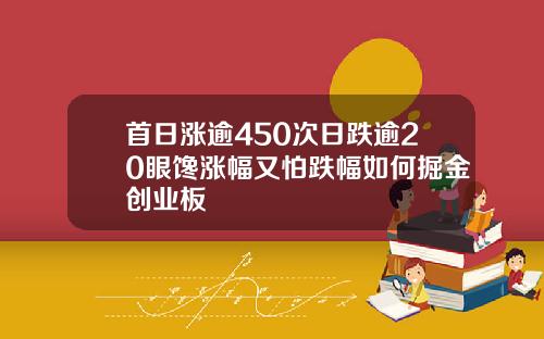 首日涨逾450次日跌逾20眼馋涨幅又怕跌幅如何掘金创业板