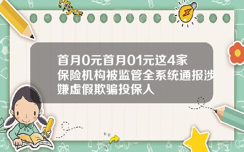 首月0元首月01元这4家保险机构被监管全系统通报涉嫌虚假欺骗投保人