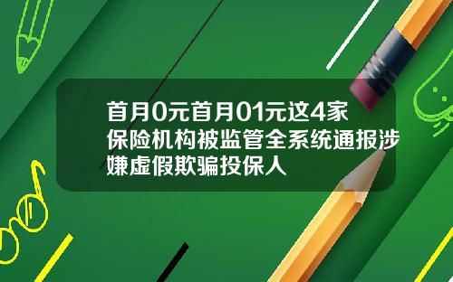 首月0元首月01元这4家保险机构被监管全系统通报涉嫌虚假欺骗投保人